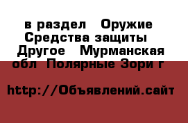  в раздел : Оружие. Средства защиты » Другое . Мурманская обл.,Полярные Зори г.